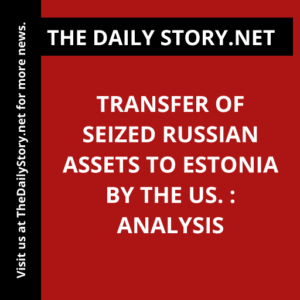 Transfer of Seized Russian Assets to Estonia by the US. : Analysis