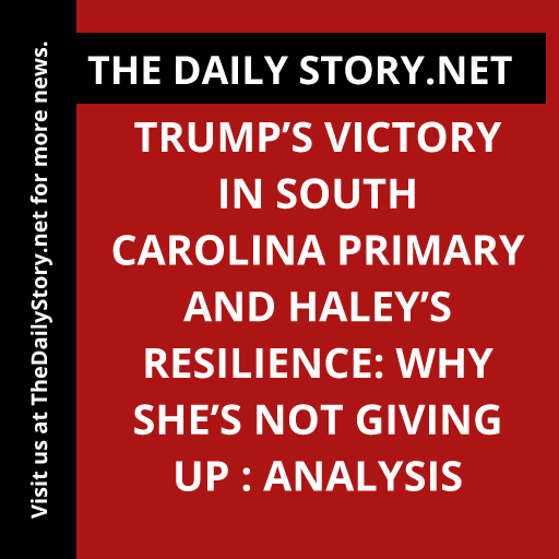 Trump’s Victory in South Carolina Primary and Haley’s Resilience: Why She’s Not Giving Up : Analysis