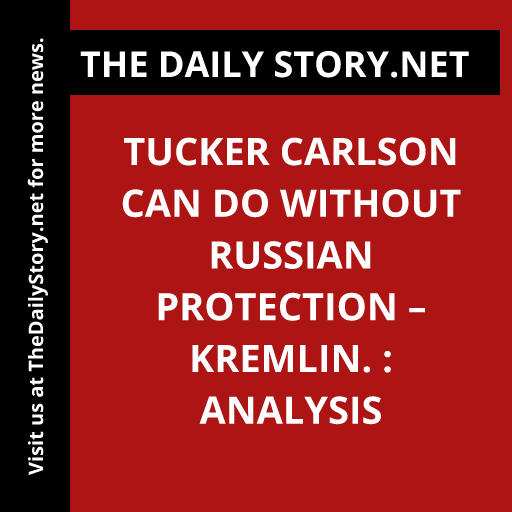 Tucker Carlson can do without Russian protection – Kremlin. : Analysis