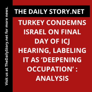 Turkey condemns Israel on final day of ICJ hearing, labeling it as ‘deepening occupation’ : Analysis