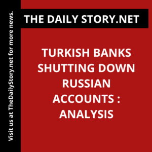 Turkish Banks Shutting Down Russian Accounts : Analysis