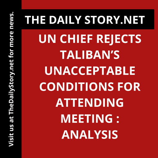 UN Chief Rejects Taliban’s Unacceptable Conditions for Attending Meeting : Analysis