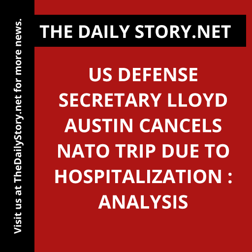 US Defense Secretary Lloyd Austin cancels NATO trip due to hospitalization : Analysis