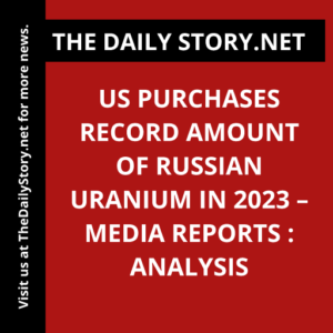 US Purchases Record Amount of Russian Uranium in 2023 – Media Reports : Analysis
