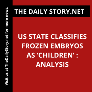 US State Classifies Frozen Embryos as ‘Children’ : Analysis
