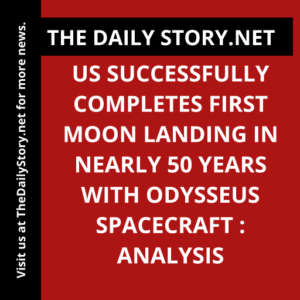 US Successfully Completes First Moon Landing in Nearly 50 Years with Odysseus Spacecraft : Analysis