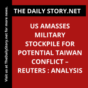 US amasses military stockpile for potential Taiwan conflict – Reuters : Analysis