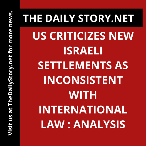 US criticizes new Israeli settlements as inconsistent with international law : Analysis