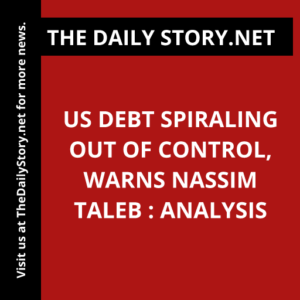 US debt spiraling out of control, warns Nassim Taleb : Analysis