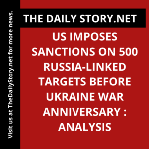 US imposes sanctions on 500 Russia-linked targets before Ukraine war anniversary : Analysis