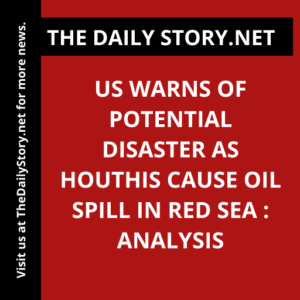 US warns of potential disaster as Houthis cause oil spill in Red Sea : Analysis