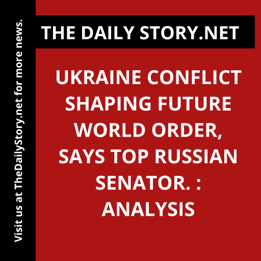 Ukraine Conflict Shaping Future World Order, Says Top Russian Senator. : Analysis