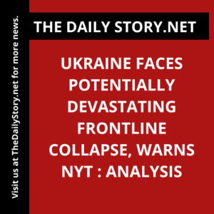 Ukraine Faces Potentially Devastating Frontline Collapse, Warns NYT : Analysis