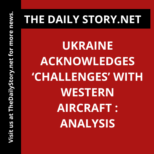 Ukraine acknowledges ‘challenges’ with Western aircraft : Analysis