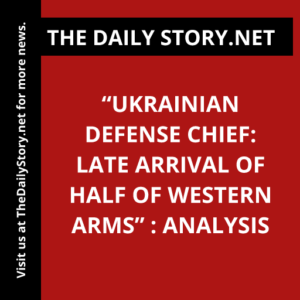 “Ukrainian Defense Chief: Late Arrival of Half of Western Arms” : Analysis