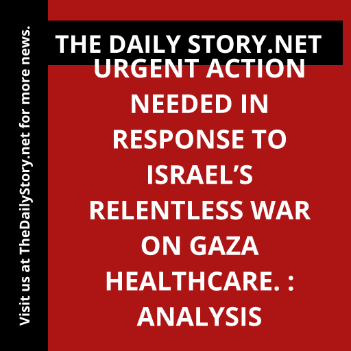 Urgent action needed in response to Israel’s relentless war on Gaza healthcare. : Analysis