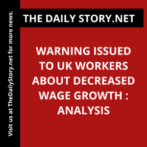 Warning Issued to UK Workers About Decreased Wage Growth : Analysis