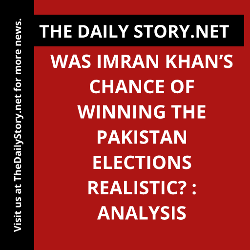 Was Imran Khan’s Chance of Winning the Pakistan Elections Realistic? : Analysis