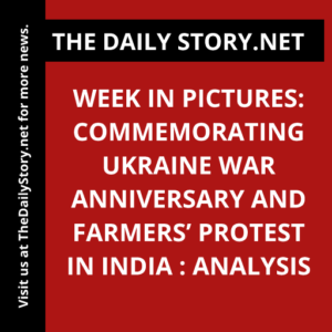 Week in Pictures: Commemorating Ukraine War Anniversary and Farmers’ Protest in India : Analysis