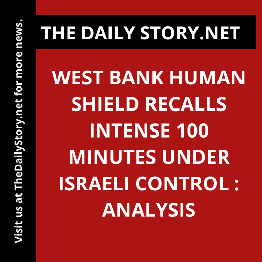 West Bank human shield recalls intense 100 minutes under Israeli control : Analysis