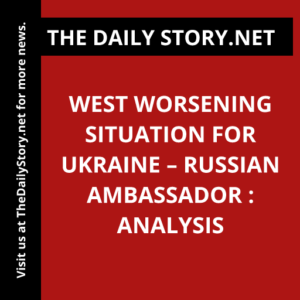 West worsening situation for Ukraine – Russian ambassador : Analysis