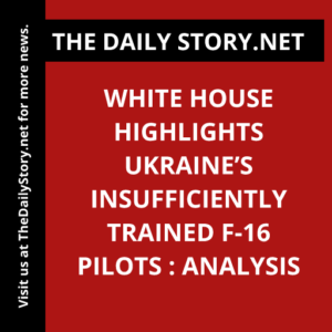 White House Highlights Ukraine’s Insufficiently Trained F-16 Pilots : Analysis