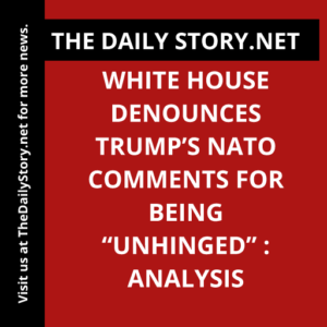 White House denounces Trump’s NATO comments for being “unhinged” : Analysis