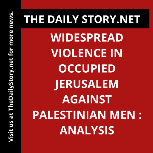 Widespread Violence in Occupied Jerusalem Against Palestinian Men : Analysis