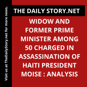 Widow and Former Prime Minister Among 50 Charged in Assassination of Haiti President Moise : Analysis