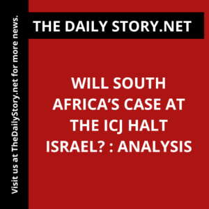 Will South Africa’s Case at the ICJ Halt Israel? : Analysis