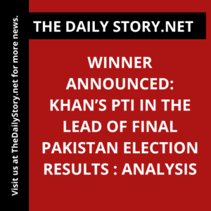 Winner announced: Khan’s PTI in the lead of final Pakistan election results : Analysis
