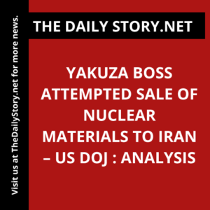 Yakuza Boss Attempted Sale of Nuclear Materials to Iran – US DOJ : Analysis