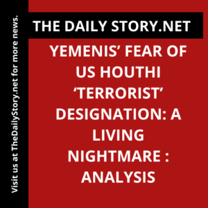 Yemenis’ Fear of US Houthi ‘Terrorist’ Designation: A Living Nightmare : Analysis