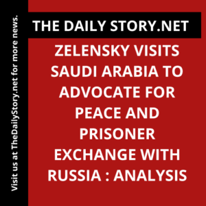 Zelensky Visits Saudi Arabia to Advocate for Peace and Prisoner Exchange with Russia : Analysis