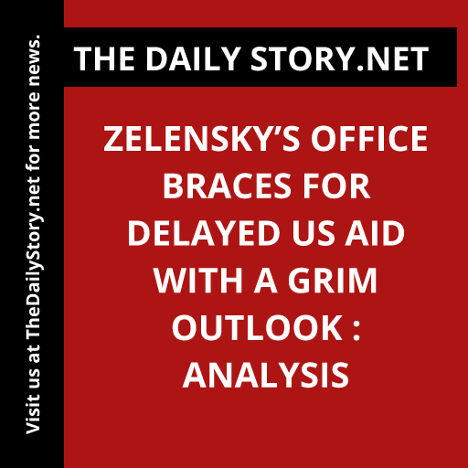 Zelensky’s Office Braces for Delayed US Aid with a Grim Outlook : Analysis