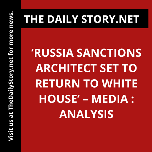 ‘Russia sanctions architect set to return to White House’ – media : Analysis