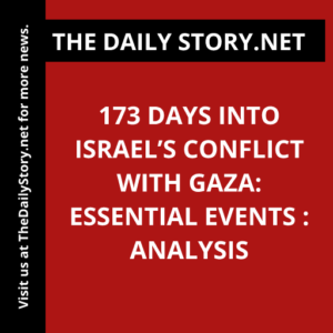 173 Days into Israel’s Conflict with Gaza: Essential Events : Analysis