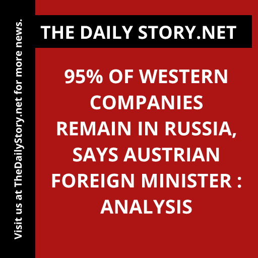 95% of Western Companies Remain in Russia, says Austrian Foreign Minister : Analysis