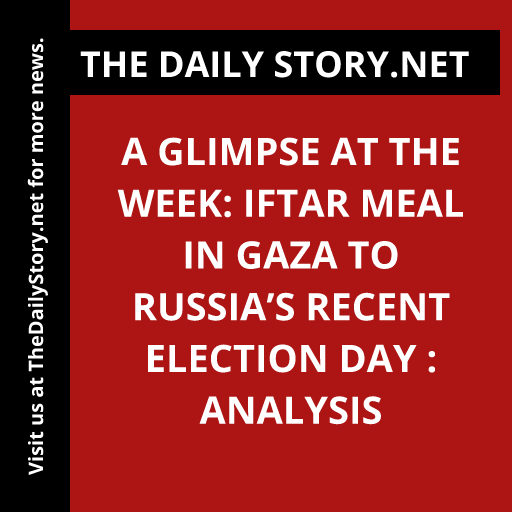 A Glimpse at the Week: Iftar Meal in Gaza to Russia’s Recent Election Day : Analysis