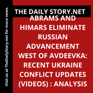 Abrams and HIMARS Eliminate Russian Advancement West of Avdeevka: Recent Ukraine Conflict Updates (VIDEOS) : Analysis