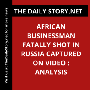 African Businessman Fatally Shot in Russia Captured on Video : Analysis