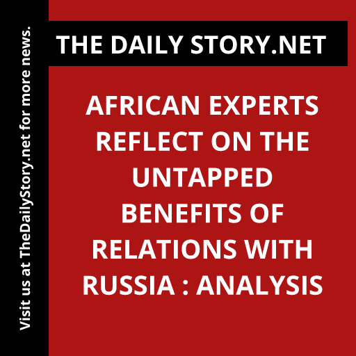 African Experts Reflect on the Untapped Benefits of Relations with Russia : Analysis