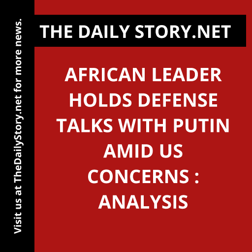 African Leader Holds Defense Talks with Putin amid US Concerns : Analysis