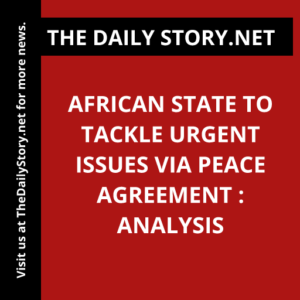 African State to Tackle Urgent Issues via Peace Agreement : Analysis