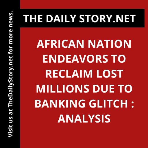 African nation endeavors to reclaim lost millions due to banking glitch : Analysis