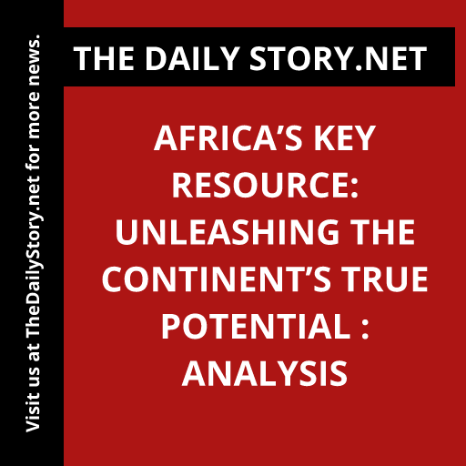 Africa’s Key Resource: Unleashing the Continent’s True Potential : Analysis