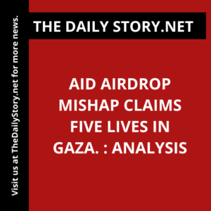 Aid airdrop mishap claims five lives in Gaza. : Analysis