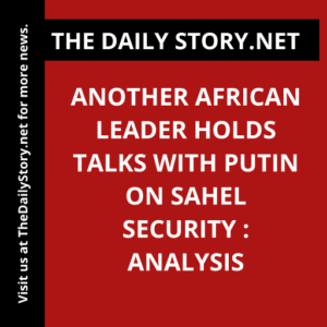 Another African Leader Holds Talks with Putin on Sahel Security : Analysis