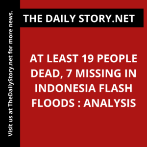 At Least 19 People Dead, 7 Missing in Indonesia Flash Floods : Analysis