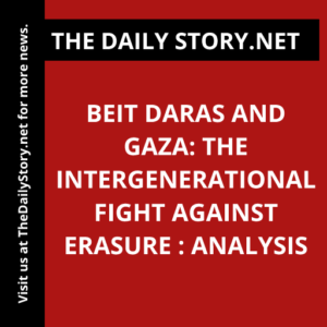 Beit Daras and Gaza: The Intergenerational Fight Against Erasure : Analysis